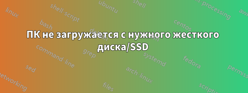 ПК не загружается с нужного жесткого диска/SSD