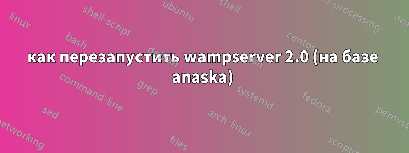 как перезапустить wampserver 2.0 (на базе anaska)