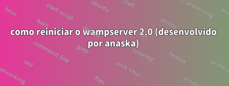 como reiniciar o wampserver 2.0 (desenvolvido por anaska)