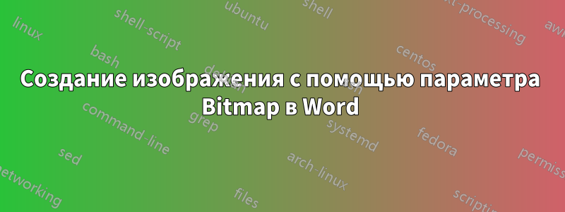 Создание изображения с помощью параметра Bitmap в Word