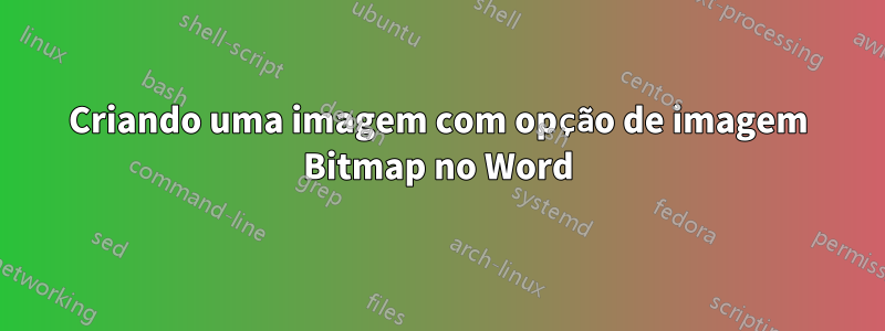 Criando uma imagem com opção de imagem Bitmap no Word