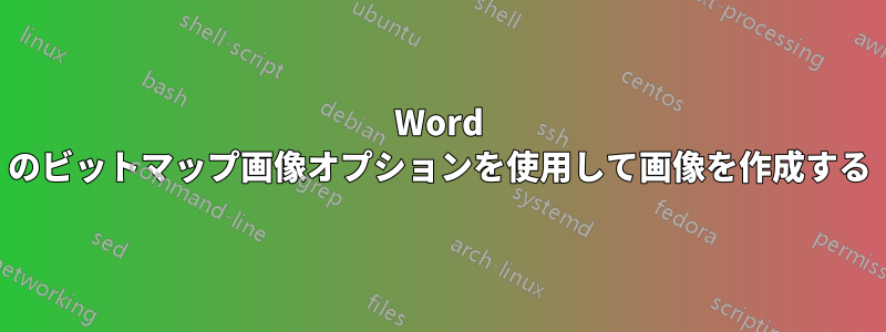 Word のビットマップ画像オプションを使用して画像を作成する