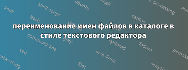 переименование имен файлов в каталоге в стиле текстового редактора