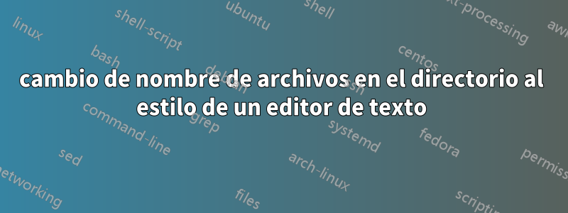 cambio de nombre de archivos en el directorio al estilo de un editor de texto