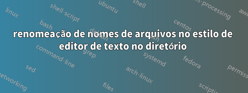 renomeação de nomes de arquivos no estilo de editor de texto no diretório