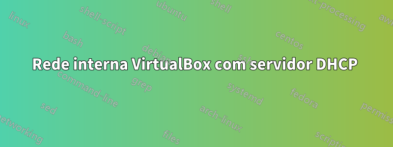 Rede interna VirtualBox com servidor DHCP