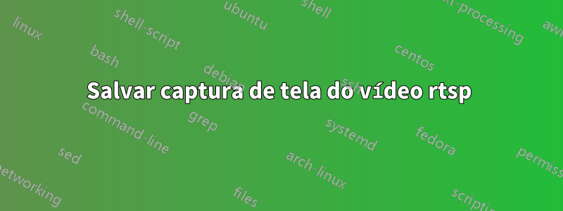 Salvar captura de tela do vídeo rtsp