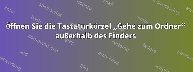 Öffnen Sie die Tastaturkürzel „Gehe zum Ordner“ außerhalb des Finders