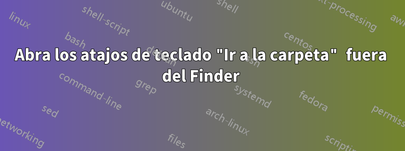 Abra los atajos de teclado "Ir a la carpeta" fuera del Finder