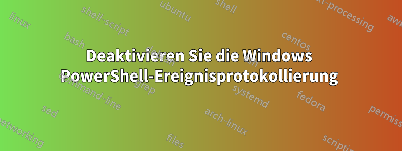 Deaktivieren Sie die Windows PowerShell-Ereignisprotokollierung