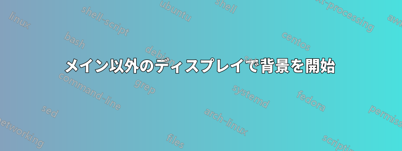 メイン以外のディスプレイで背景を開始