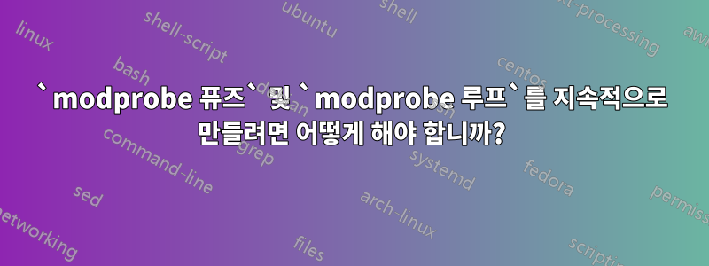 `modprobe 퓨즈` 및 `modprobe 루프`를 지속적으로 만들려면 어떻게 해야 합니까?