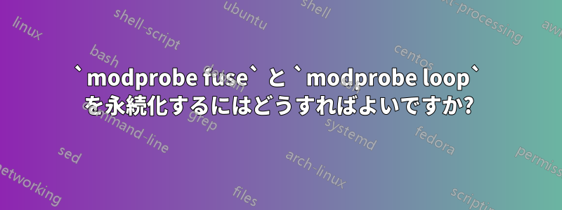 `modprobe fuse` と `modprobe loop` を永続化するにはどうすればよいですか?
