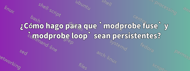 ¿Cómo hago para que `modprobe fuse` y `modprobe loop` sean persistentes?