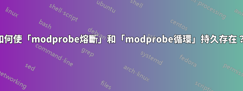 如何使「modprobe熔斷」和「modprobe循環」持久存在？