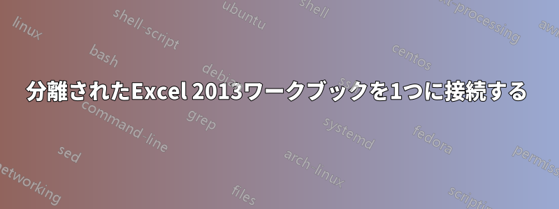 分離されたExcel 2013ワークブックを1つに接続する