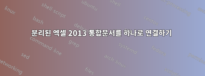 분리된 엑셀 2013 통합문서를 하나로 연결하기