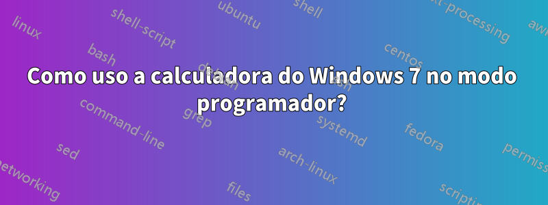 Como uso a calculadora do Windows 7 no modo programador?