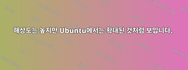 해상도는 높지만 Ubuntu에서는 확대된 것처럼 보입니다.