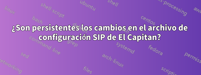 ¿Son persistentes los cambios en el archivo de configuración SIP de El Capitan?