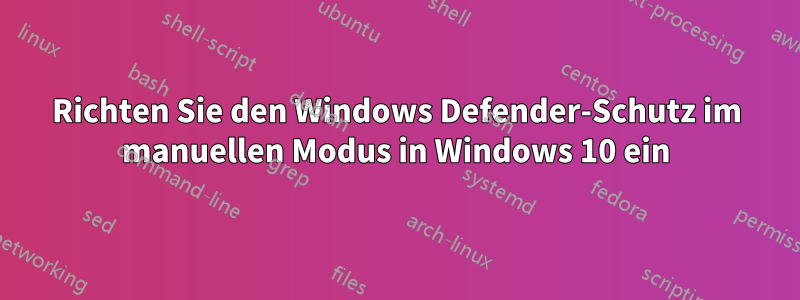 Richten Sie den Windows Defender-Schutz im manuellen Modus in Windows 10 ein