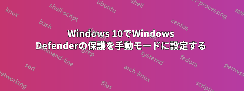 Windows 10でWindows Defenderの保護を手動モードに設定する