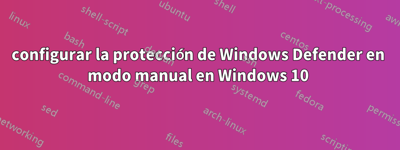 configurar la protección de Windows Defender en modo manual en Windows 10