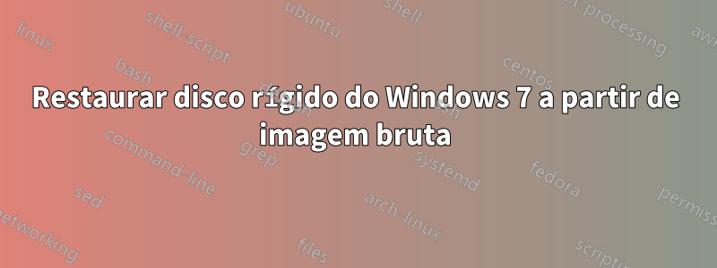 Restaurar disco rígido do Windows 7 a partir de imagem bruta