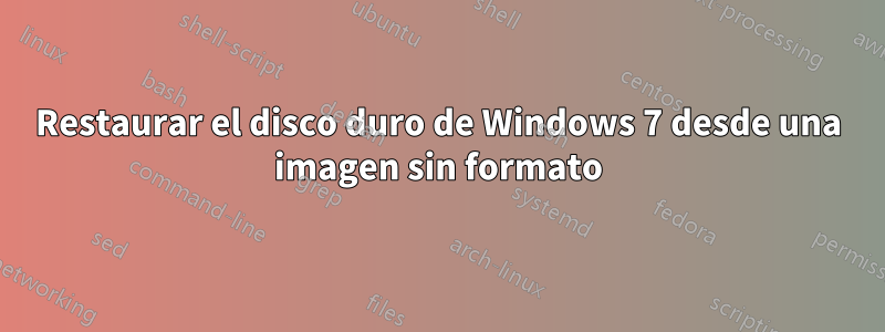 Restaurar el disco duro de Windows 7 desde una imagen sin formato