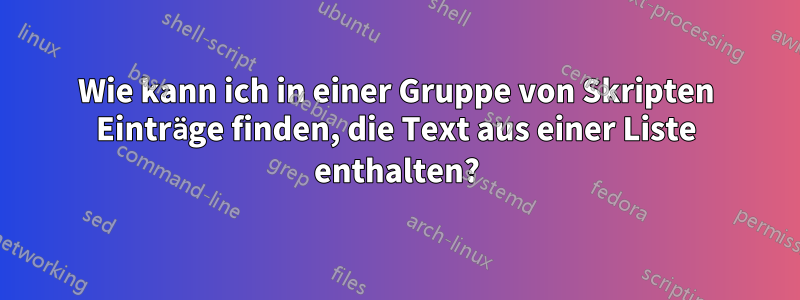 Wie kann ich in einer Gruppe von Skripten Einträge finden, die Text aus einer Liste enthalten?