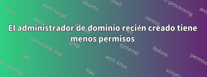 El administrador de dominio recién creado tiene menos permisos