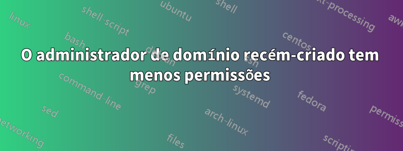 O administrador de domínio recém-criado tem menos permissões