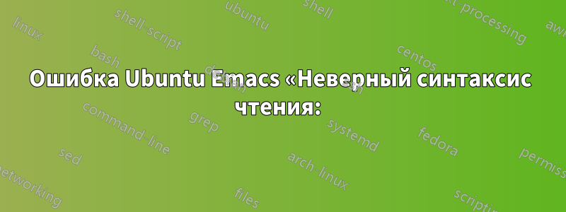 Ошибка Ubuntu Emacs «Неверный синтаксис чтения: )»