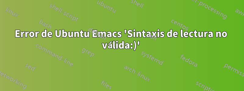 Error de Ubuntu Emacs 'Sintaxis de lectura no válida:)'