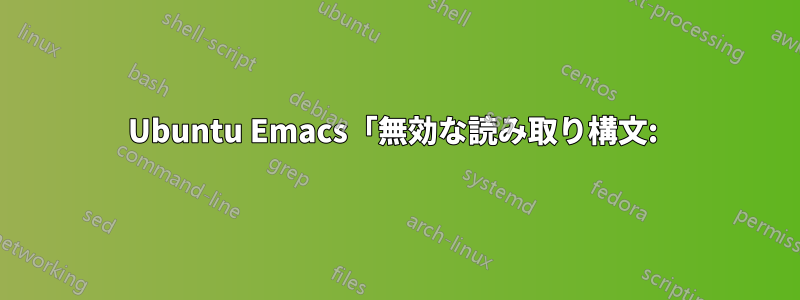 Ubuntu Emacs「無効な読み取り構文: )」エラー