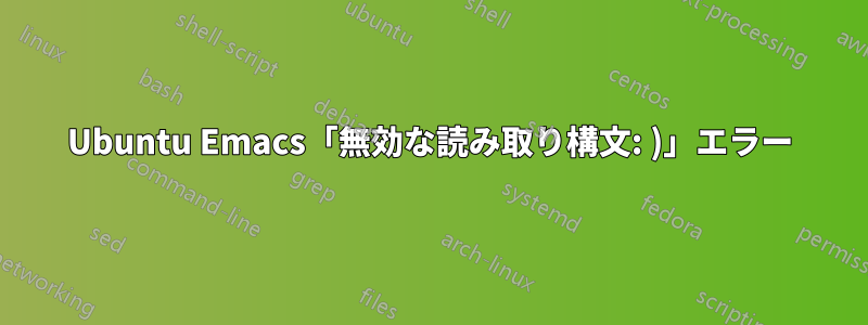 Ubuntu Emacs「無効な読み取り構文: )」エラー