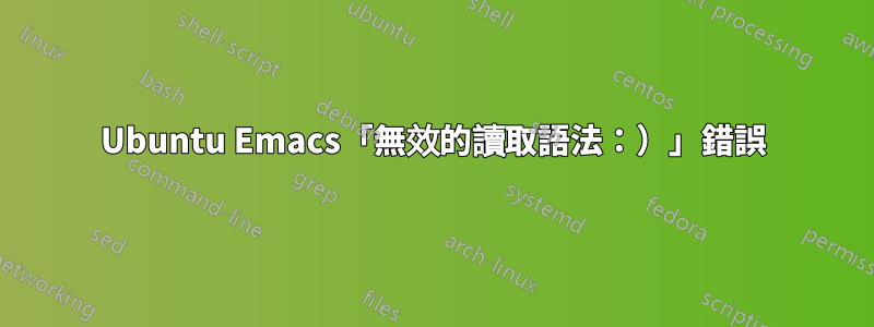 Ubuntu Emacs「無效的讀取語法：）」錯誤