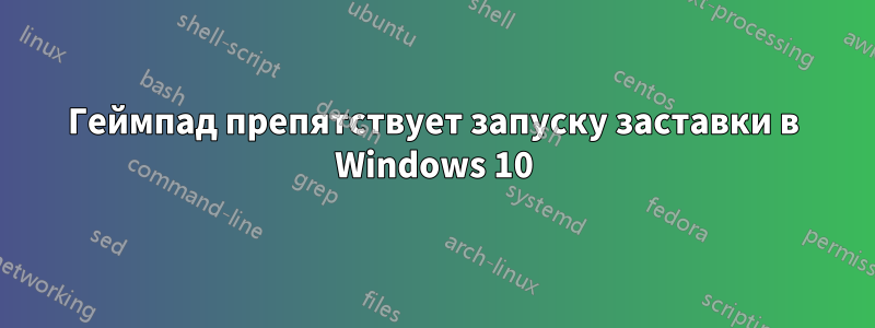 Геймпад препятствует запуску заставки в Windows 10