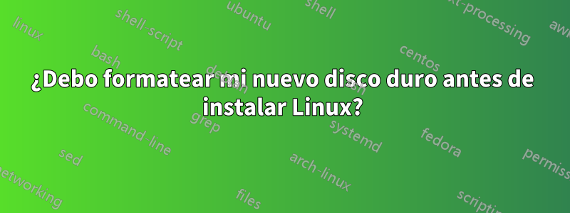 ¿Debo formatear mi nuevo disco duro antes de instalar Linux?