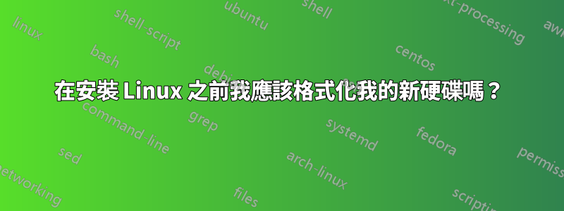 在安裝 Linux 之前我應該格式化我的新硬碟嗎？