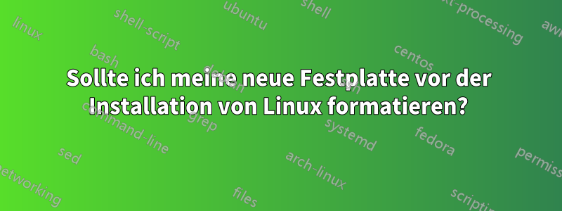 Sollte ich meine neue Festplatte vor der Installation von Linux formatieren?