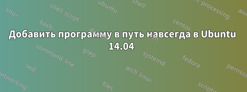 Добавить программу в путь навсегда в Ubuntu 14.04 