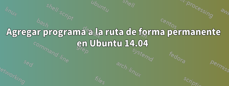 Agregar programa a la ruta de forma permanente en Ubuntu 14.04 