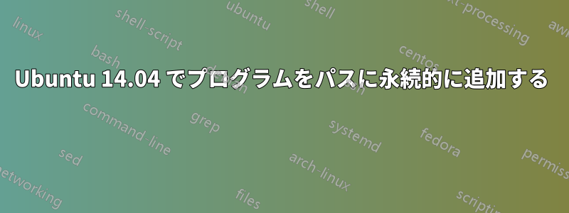 Ubuntu 14.04 でプログラムをパスに永続的に追加する 