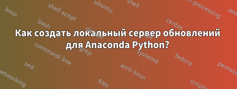 Как создать локальный сервер обновлений для Anaconda Python?