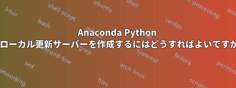 Anaconda Python のローカル更新サーバーを作成するにはどうすればよいですか?