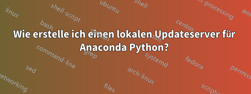 Wie erstelle ich einen lokalen Updateserver für Anaconda Python?