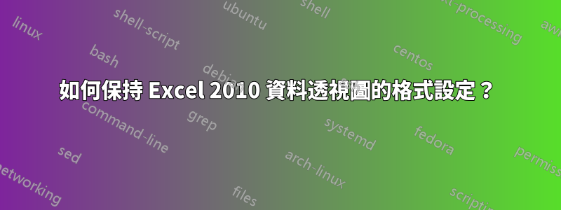 如何保持 Excel 2010 資料透視圖的格式設定？