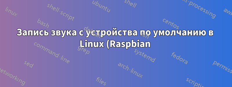 Запись звука с устройства по умолчанию в Linux (Raspbian) с помощью arecord