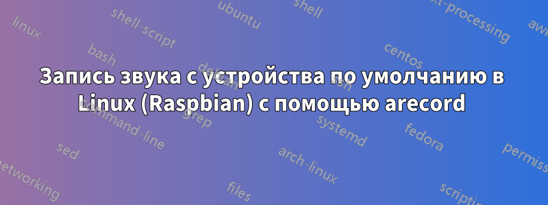 Запись звука с устройства по умолчанию в Linux (Raspbian) с помощью arecord